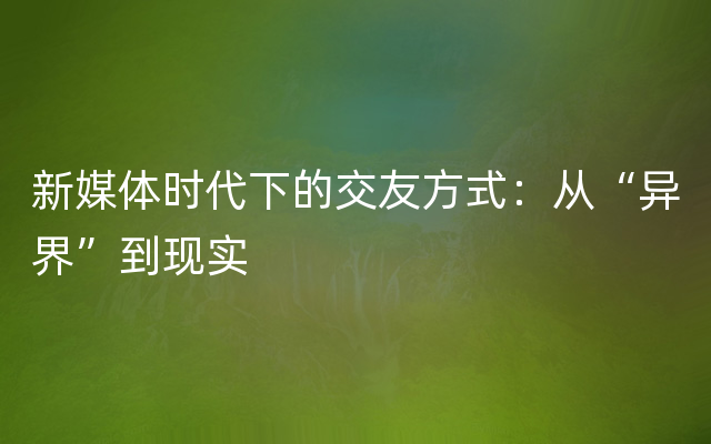 新媒体时代下的交友方式：从“异界”到现实