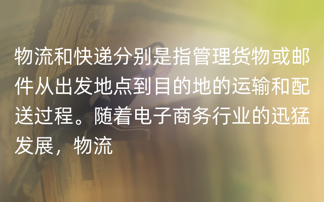 物流和快递分别是指管理货物或邮件从出发地点到目的地的运输和配送过程。随着电子商务