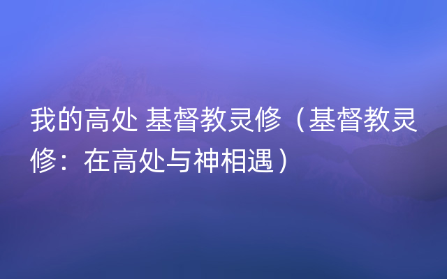 我的高处 基督教灵修（基督教灵修：在高处与神相遇）