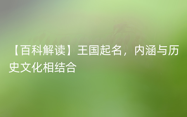 【百科解读】王国起名，内涵与历史文化相结合