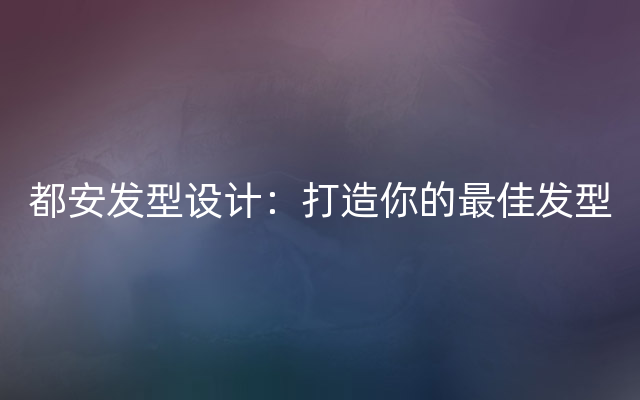 都安发型设计：打造你的最佳发型