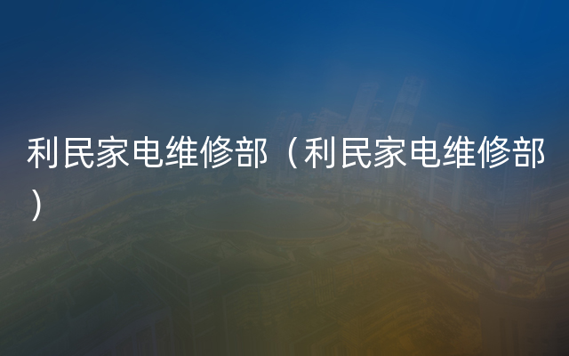 利民家电维修部（利民家电维修部）