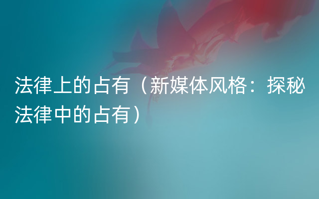 法律上的占有（新媒体风格：探秘法律中的占有）