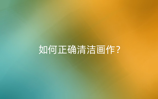 如何正确清洁画作？