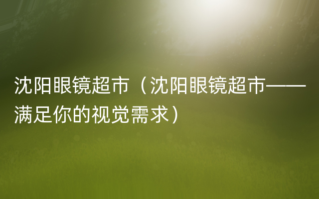 沈阳眼镜超市（沈阳眼镜超市——满足你的视觉需求）