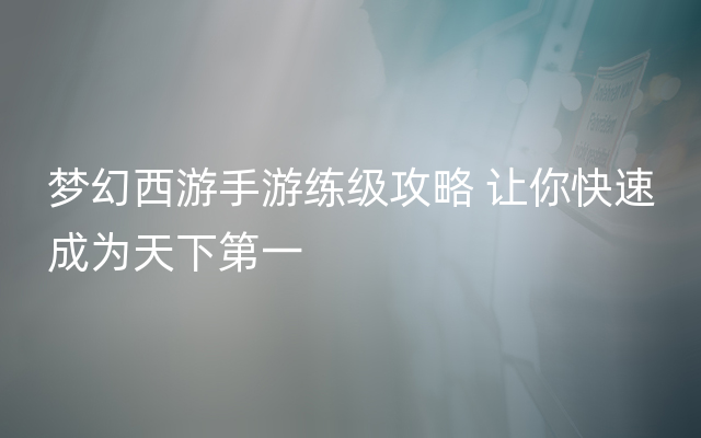 梦幻西游手游练级攻略 让你快速成为天下第一