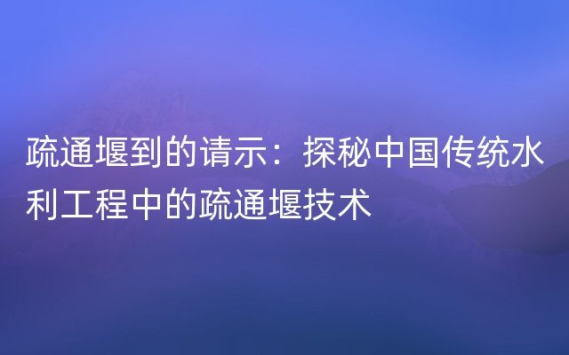 疏通堰到的请示：探秘中国传统水利工程中的疏通堰技术