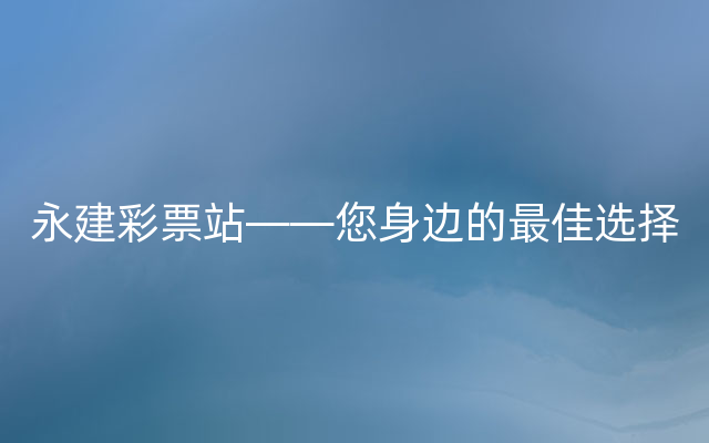 永建彩票站——您身边的最佳选择