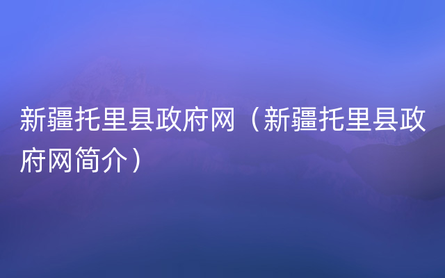 新疆托里县政府网（新疆托里县政府网简介）