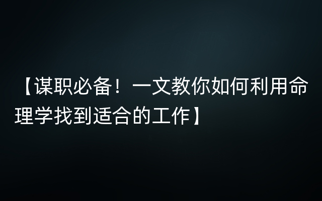 【谋职必备！一文教你如何利用命理学找到适合的工作】