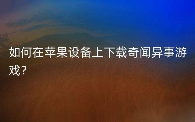 如何在苹果设备上下载奇闻异事游戏？