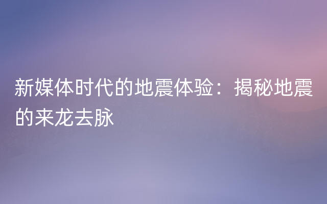 新媒体时代的地震体验：揭秘地震的来龙去脉