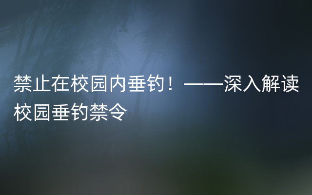 禁止在校园内垂钓！——深入解读校园垂钓禁令