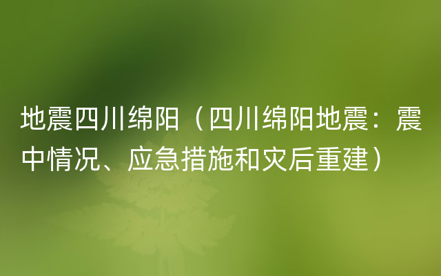 地震四川绵阳（四川绵阳地震：震中情况、应急措施和灾后重建）