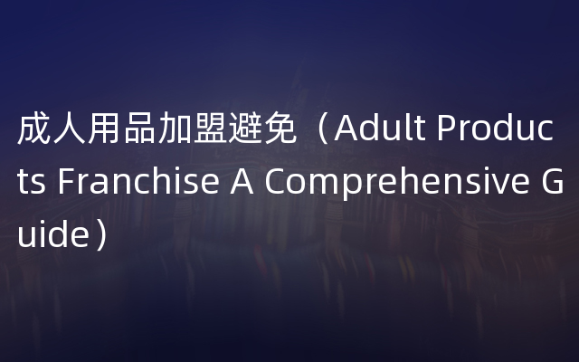 成人用品加盟避免（Adult Products Franchise A Comprehensive Guide）