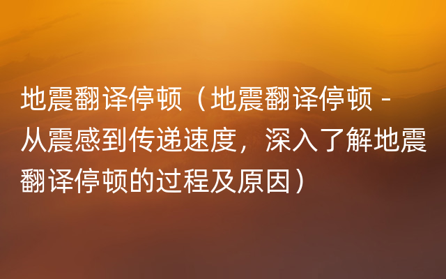 地震翻译停顿（地震翻译停顿 - 从震感到传递速度，深入了解地震翻译停顿的过程及原因