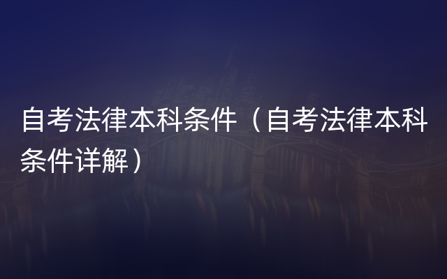 自考法律本科条件（自考法律本科条件详解）