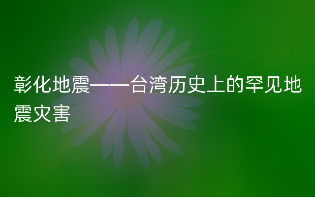 彰化地震——台湾历史上的罕见地震灾害