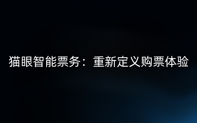 猫眼智能票务：重新定义购票体验