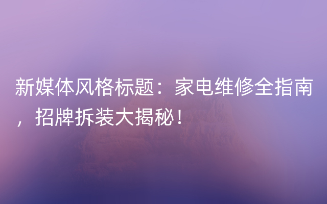 新媒体风格标题：家电维修全指南，招牌拆装大揭秘！