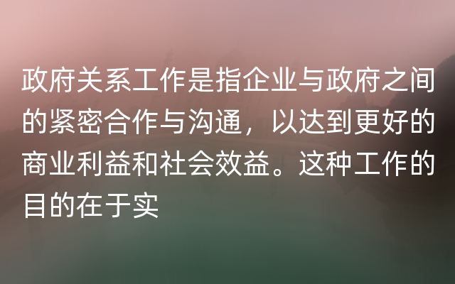 政府关系工作是指企业与政府之间的紧密合作与沟通，以达到更好的商业利益和社会效益。