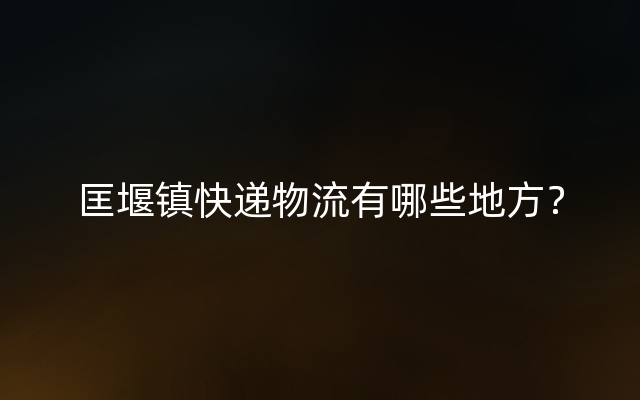 匡堰镇快递物流有哪些地方？