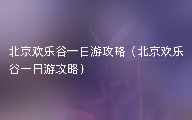 北京欢乐谷一日游攻略（北京欢乐谷一日游攻略）