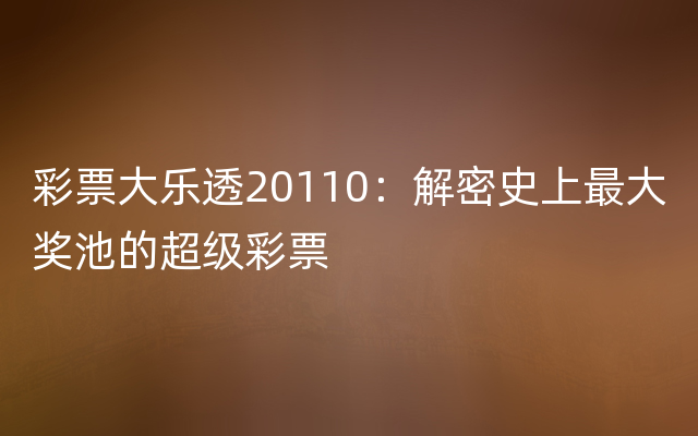 彩票大乐透20110：解密史上最大奖池的超级彩票