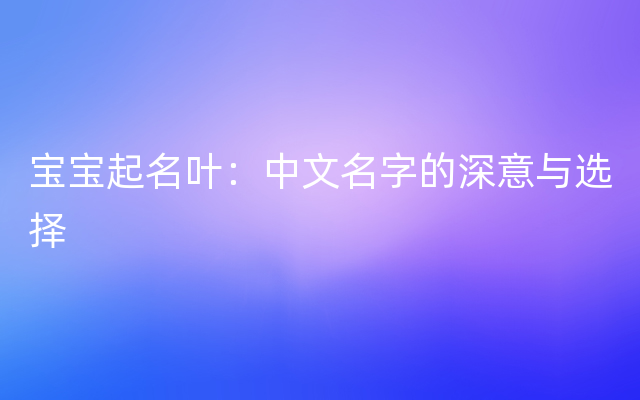 宝宝起名叶：中文名字的深意与选择