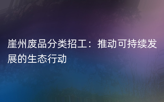 崖州废品分类招工：推动可持续发展的生态行动