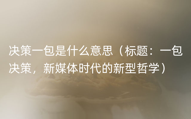 决策一包是什么意思（标题：一包决策，新媒体时代的新型哲学）