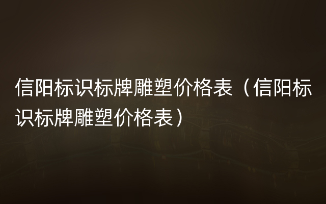 信阳标识标牌雕塑价格表（信阳标识标牌雕塑价格表）