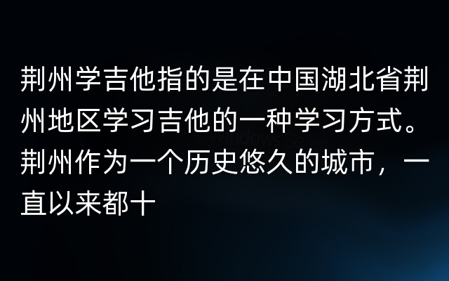 荆州学吉他指的是在中国湖北省荆州地区学习吉他的一种学习方式。荆州作为一个历史悠久