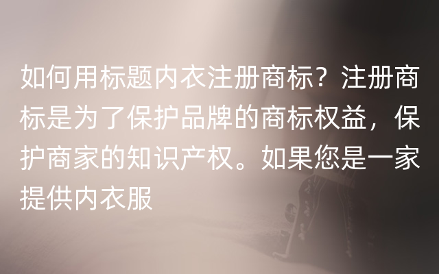 如何用标题内衣注册商标？注册商标是为了保护品牌的商标权益，保护商家的知识产权。如