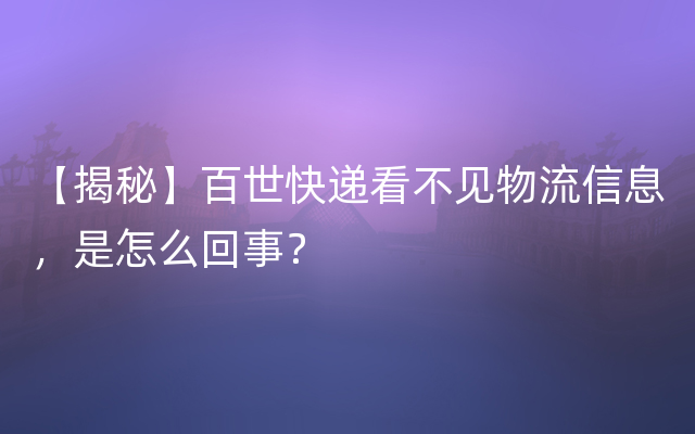 【揭秘】百世快递看不见物流信息，是怎么回事？