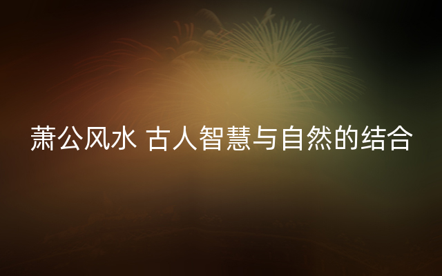 萧公风水 古人智慧与自然的结合