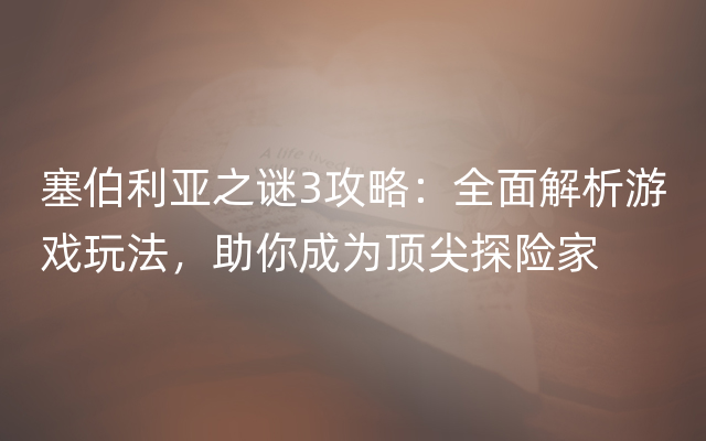 塞伯利亚之谜3攻略：全面解析游戏玩法，助你成为顶尖探险家