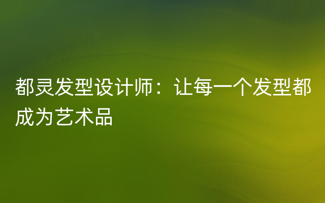 都灵发型设计师：让每一个发型都成为艺术品