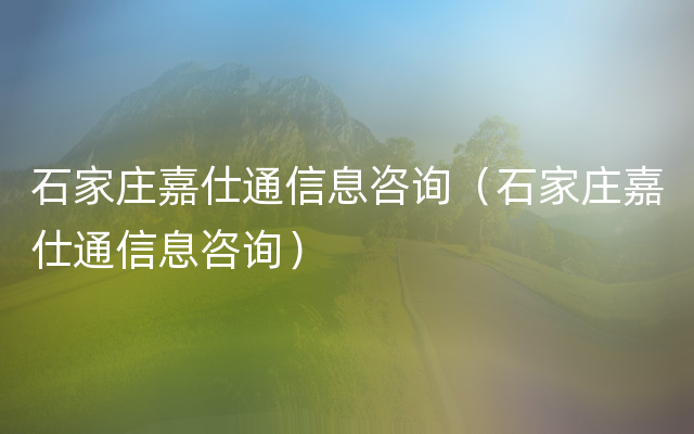 石家庄嘉仕通信息咨询（石家庄嘉仕通信息咨询）