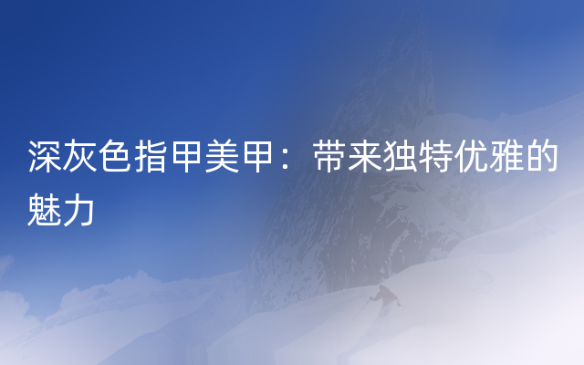 深灰色指甲美甲：带来独特优雅的魅力