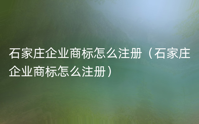 石家庄企业商标怎么注册（石家庄企业商标怎么注册）