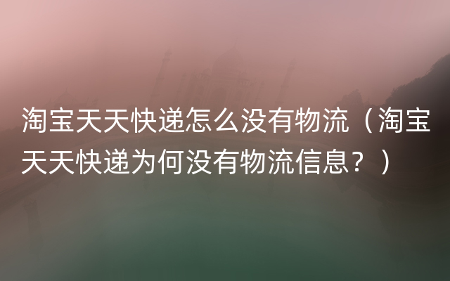 淘宝天天快递怎么没有物流（淘宝天天快递为何没有物流信息？）