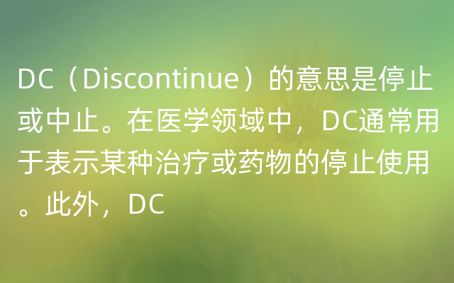 DC（Discontinue）的意思是停止或中止。在医学领域中，DC通常用于表示某种治疗或药物