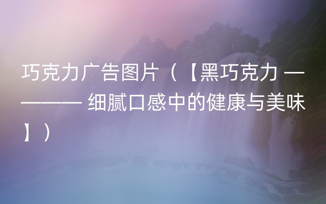 巧克力广告图片（【黑巧克力 ———— 细腻口感中