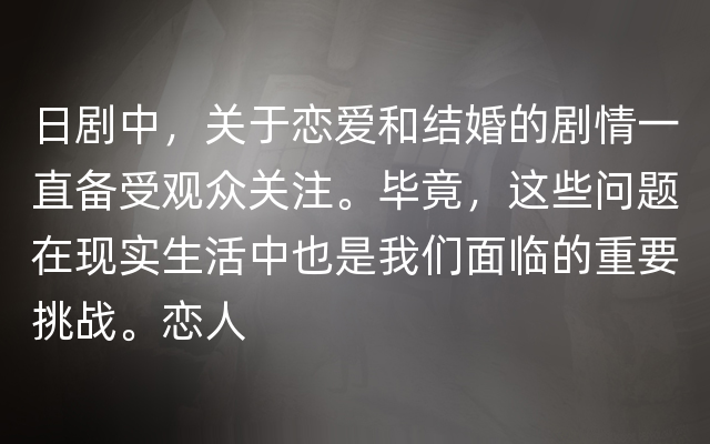 日剧中，关于恋爱和结婚的剧情一直备受观众关注。毕竟，这些问题在现实生活中也是我们