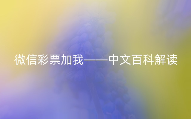 微信彩票加我——中文百科解读