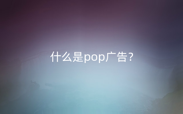 什么是pop广告？