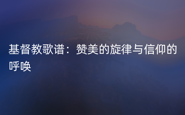 基督教歌谱：赞美的旋律与信仰的呼唤