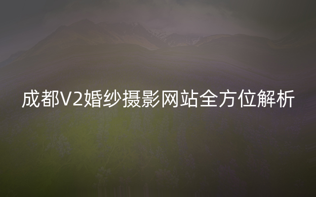 成都V2婚纱摄影网站全方位解析