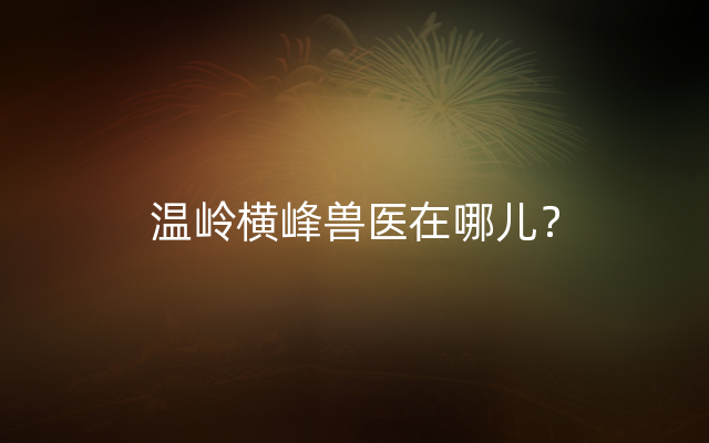 温岭横峰兽医在哪儿？